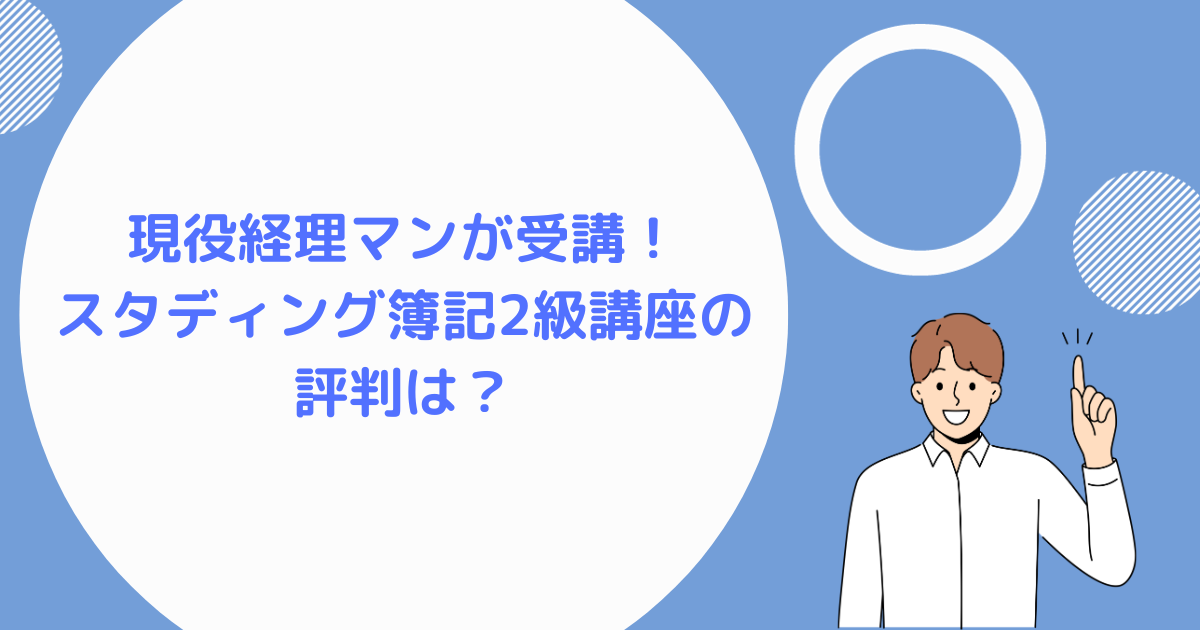 現役経理マンが解説！ スタディング簿記2級講座の評判は？