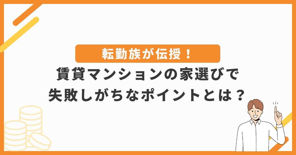 転勤族が伝授！賃貸マンションの家選びで失敗しがちなポイントとは？